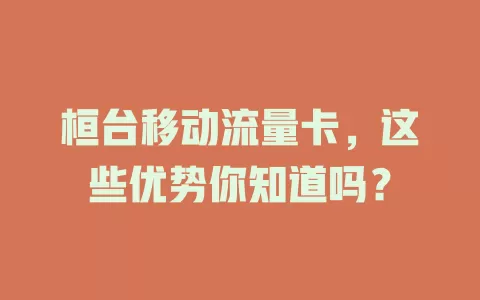 桓台移动流量卡，这些优势你知道吗？