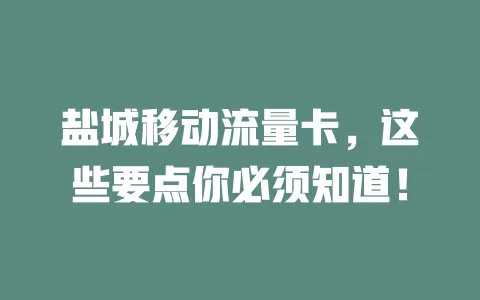 盐城移动流量卡，这些要点你必须知道！
