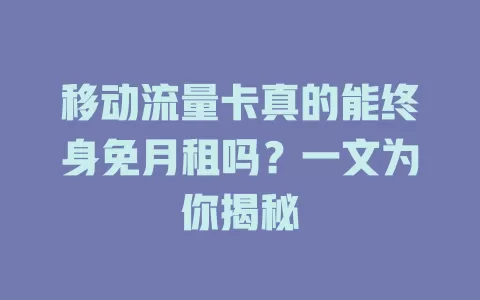 移动流量卡真的能终身免月租吗？一文为你揭秘
