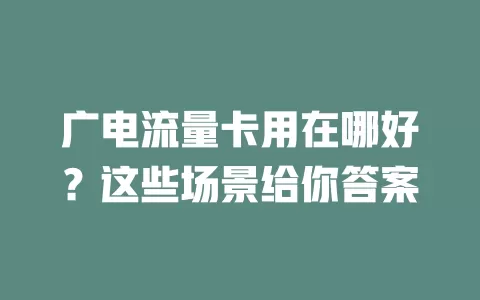 广电流量卡用在哪好？这些场景给你答案
