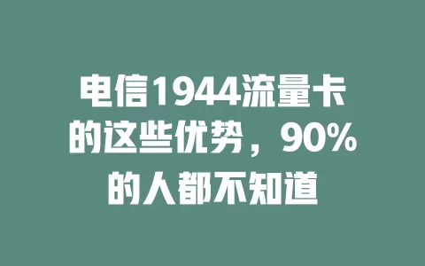 电信1944流量卡的这些优势，90%的人都不知道