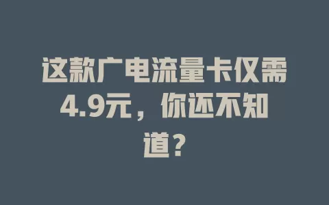 这款广电流量卡仅需4.9元，你还不知道？
