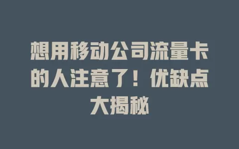 想用移动公司流量卡的人注意了！优缺点大揭秘
