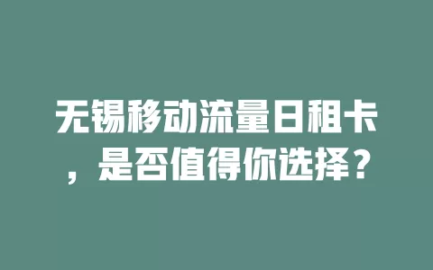 无锡移动流量日租卡，是否值得你选择？
