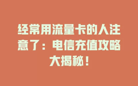 经常用流量卡的人注意了：电信充值攻略大揭秘！