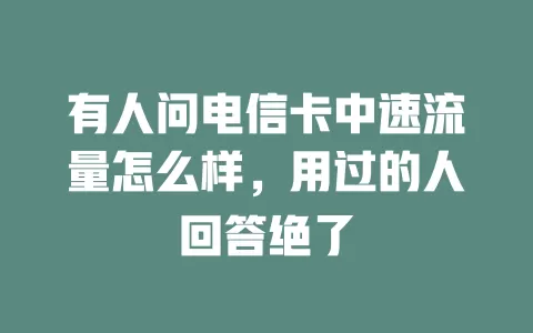 有人问电信卡中速流量怎么样，用过的人回答绝了
