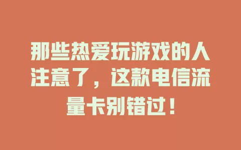 那些热爱玩游戏的人注意了，这款电信流量卡别错过！