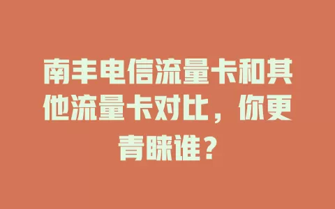 南丰电信流量卡和其他流量卡对比，你更青睐谁？