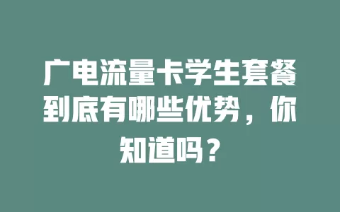 广电流量卡学生套餐到底有哪些优势，你知道吗？
