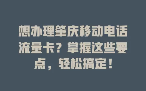 想办理肇庆移动电话流量卡？掌握这些要点，轻松搞定！