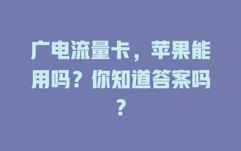 广电流量卡，苹果能用吗？你知道答案吗？