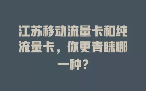 江苏移动流量卡和纯流量卡，你更青睐哪一种？