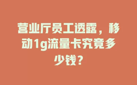 营业厅员工透露，移动1g流量卡究竟多少钱？