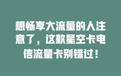 想畅享大流量的人注意了，这款星空卡电信流量卡别错过！