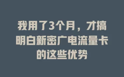 我用了3个月，才搞明白新密广电流量卡的这些优势