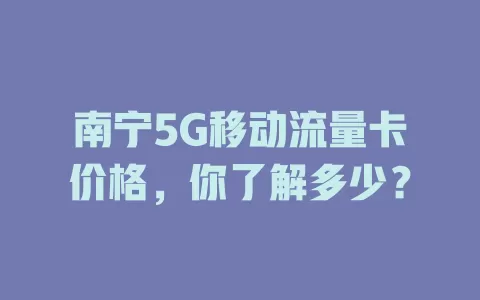 南宁5G移动流量卡价格，你了解多少？