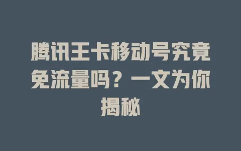 腾讯王卡移动号究竟免流量吗？一文为你揭秘