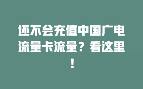 还不会充值中国广电流量卡流量？看这里！