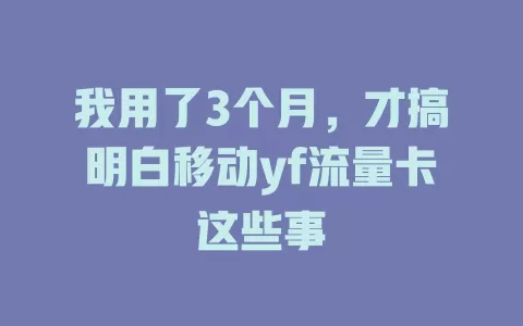我用了3个月，才搞明白移动yf流量卡这些事