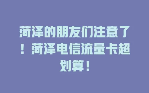 菏泽的朋友们注意了！菏泽电信流量卡超划算！