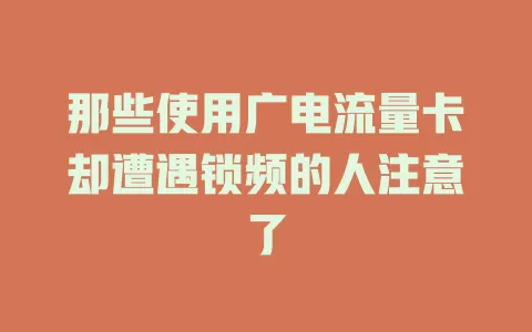 那些使用广电流量卡却遭遇锁频的人注意了