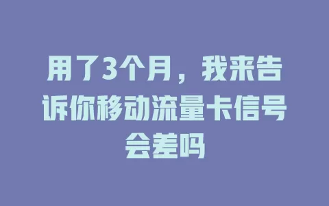 用了3个月，我来告诉你移动流量卡信号会差吗