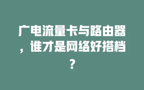 广电流量卡与路由器，谁才是网络好搭档？