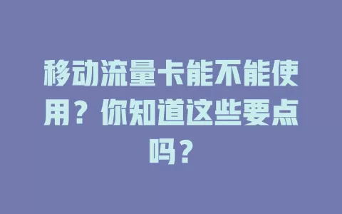 移动流量卡能不能使用？你知道这些要点吗？