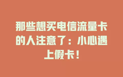 那些想买电信流量卡的人注意了：小心遇上假卡！