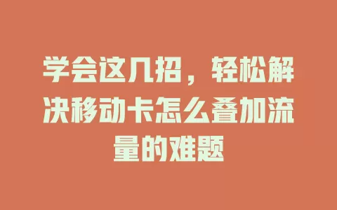 学会这几招，轻松解决移动卡怎么叠加流量的难题