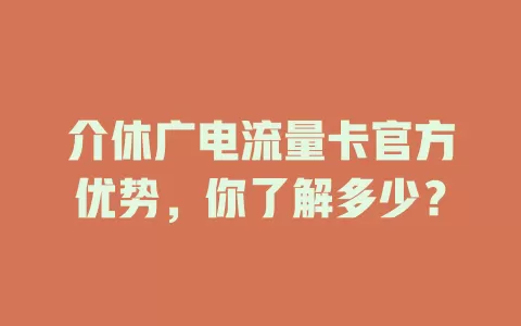 介休广电流量卡官方优势，你了解多少？