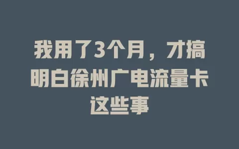 我用了3个月，才搞明白徐州广电流量卡这些事