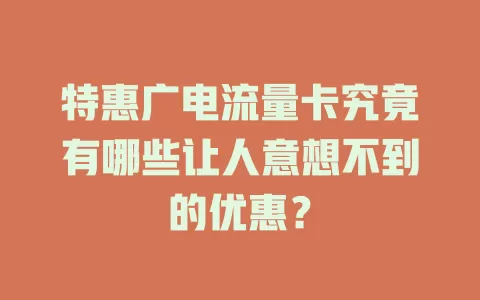 特惠广电流量卡究竟有哪些让人意想不到的优惠？