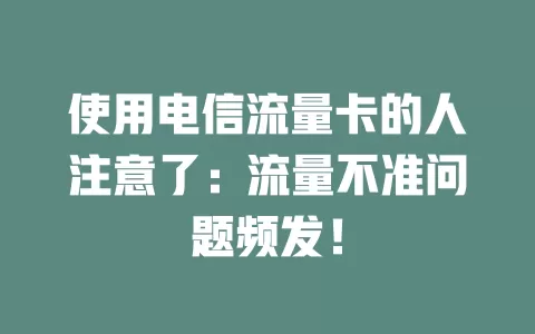 使用电信流量卡的人注意了：流量不准问题频发！
