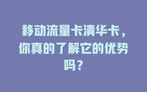 移动流量卡清华卡，你真的了解它的优势吗？