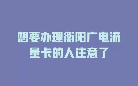 想要办理衡阳广电流量卡的人注意了