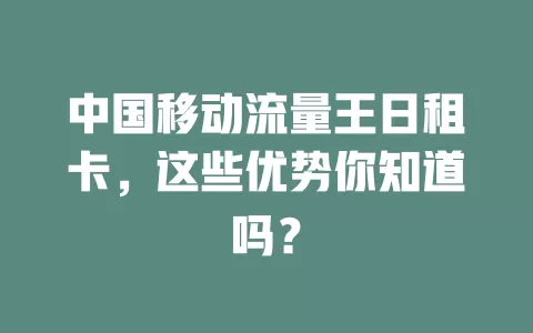 中国移动流量王日租卡，这些优势你知道吗？