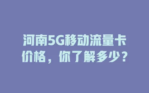 河南5G移动流量卡价格，你了解多少？