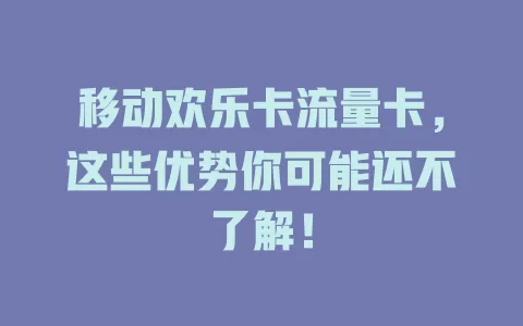 移动欢乐卡流量卡，这些优势你可能还不了解！