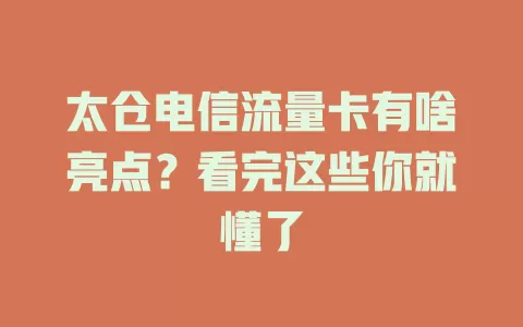 太仓电信流量卡有啥亮点？看完这些你就懂了