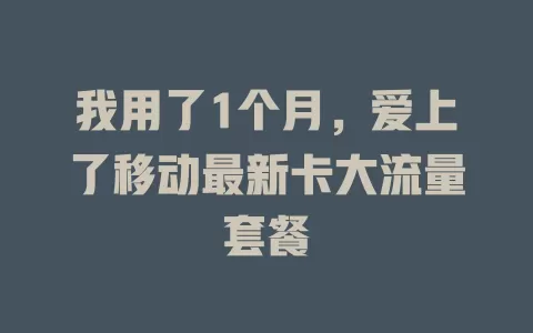 我用了1个月，爱上了移动最新卡大流量套餐