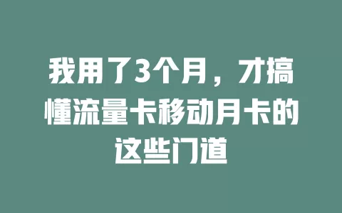 我用了3个月，才搞懂流量卡移动月卡的这些门道
