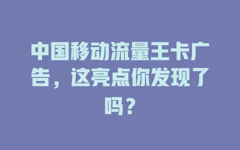 中国移动流量王卡广告，这亮点你发现了吗？