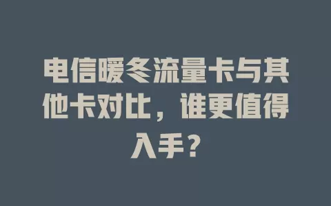 电信暖冬流量卡与其他卡对比，谁更值得入手？