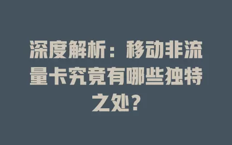 深度解析：移动非流量卡究竟有哪些独特之处？