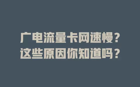 广电流量卡网速慢？这些原因你知道吗？