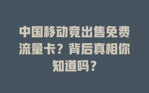 中国移动竟出售免费流量卡？背后真相你知道吗？