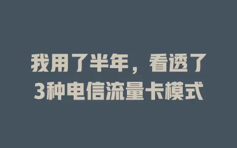 我用了半年，看透了3种电信流量卡模式