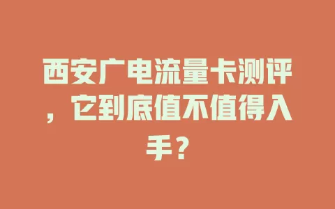 西安广电流量卡测评，它到底值不值得入手？