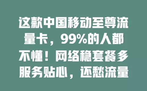 这款中国移动至尊流量卡，99%的人都不懂！网络稳套餐多服务贴心，还愁流量的你快来看看